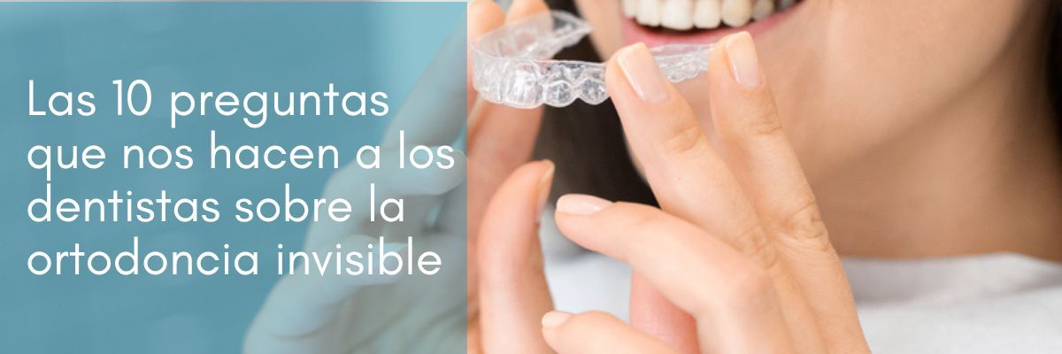 Las 10 preguntas que nos hacen a los dentistas sobre ortodoncia invisible